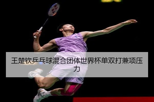 王楚钦乒乓球混合团体世界杯单双打兼项压力